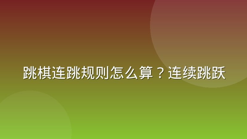 跳棋连跳规则怎么算？连续跳跃的判定条件与常见误区