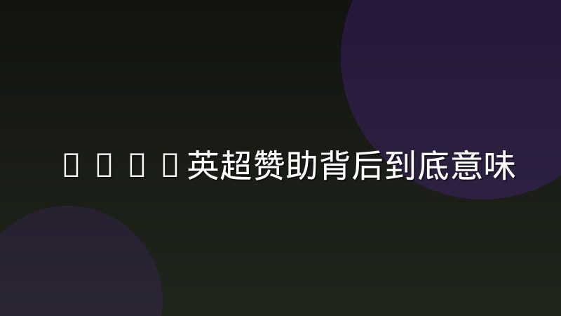 Bwin英超赞助背后到底意味着什么？球迷需要了解的几个关键点