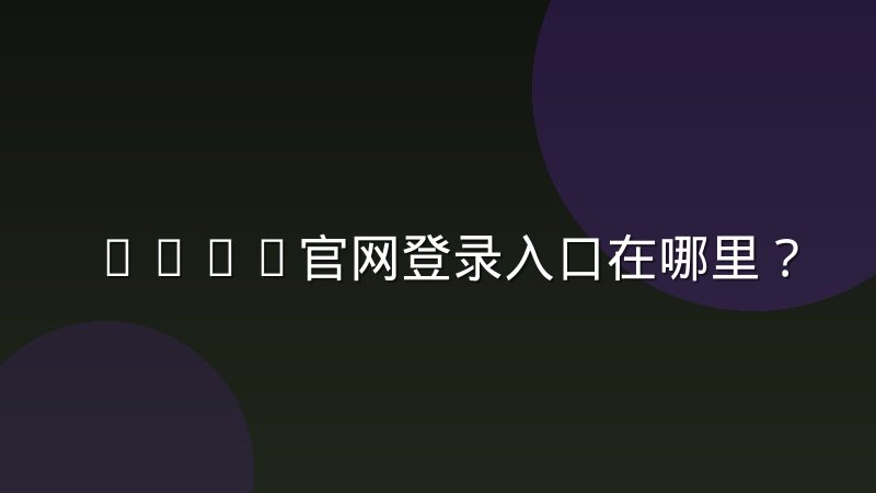 Bwin官网登录入口在哪里？正确访问方式与常见登录问题解决思路